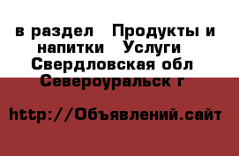  в раздел : Продукты и напитки » Услуги . Свердловская обл.,Североуральск г.